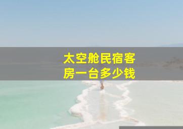 太空舱民宿客房一台多少钱