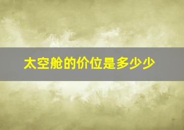 太空舱的价位是多少少