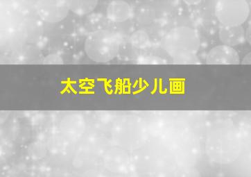 太空飞船少儿画