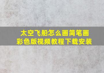 太空飞船怎么画简笔画彩色版视频教程下载安装