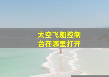 太空飞船控制台在哪里打开