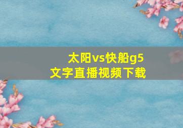 太阳vs快船g5文字直播视频下载