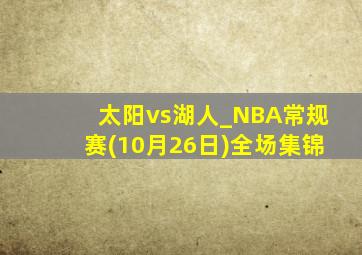 太阳vs湖人_NBA常规赛(10月26日)全场集锦