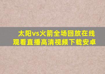 太阳vs火箭全场回放在线观看直播高清视频下载安卓