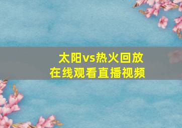 太阳vs热火回放在线观看直播视频