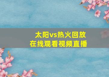 太阳vs热火回放在线观看视频直播