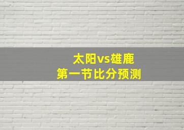 太阳vs雄鹿第一节比分预测