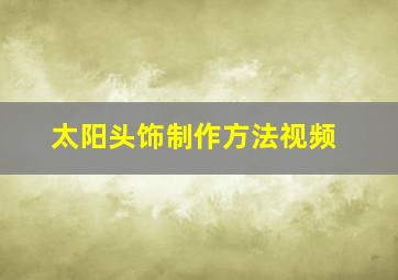 太阳头饰制作方法视频