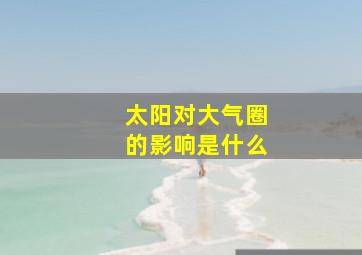 太阳对大气圈的影响是什么