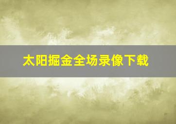 太阳掘金全场录像下载