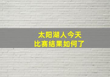 太阳湖人今天比赛结果如何了