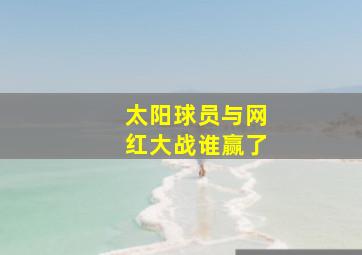 太阳球员与网红大战谁赢了