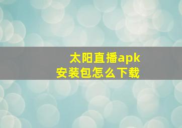 太阳直播apk安装包怎么下载