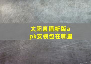 太阳直播新版apk安装包在哪里