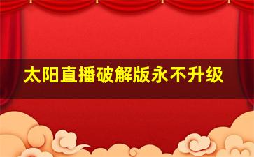 太阳直播破解版永不升级