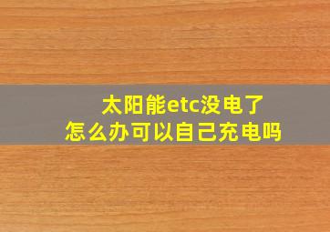 太阳能etc没电了怎么办可以自己充电吗