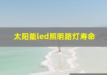 太阳能led照明路灯寿命