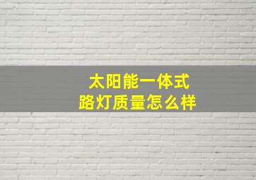 太阳能一体式路灯质量怎么样