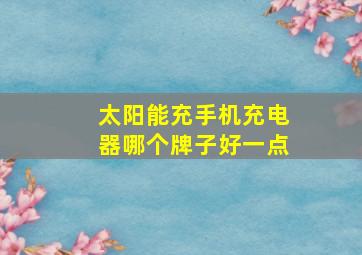 太阳能充手机充电器哪个牌子好一点