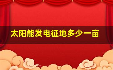 太阳能发电征地多少一亩