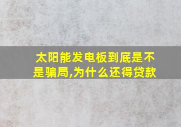 太阳能发电板到底是不是骗局,为什么还得贷款