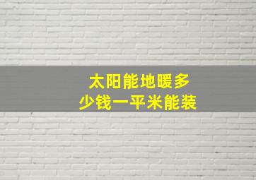 太阳能地暖多少钱一平米能装