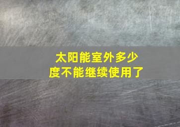 太阳能室外多少度不能继续使用了