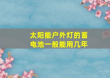 太阳能户外灯的蓄电池一般能用几年