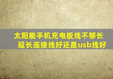 太阳能手机充电板线不够长延长连接线好还是usb线好