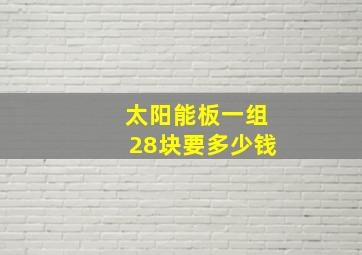 太阳能板一组28块要多少钱