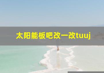 太阳能板吧改一改tuuj