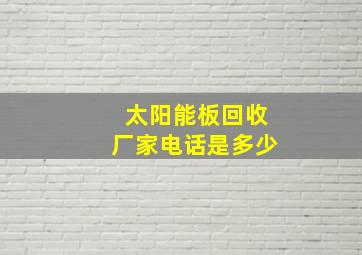 太阳能板回收厂家电话是多少