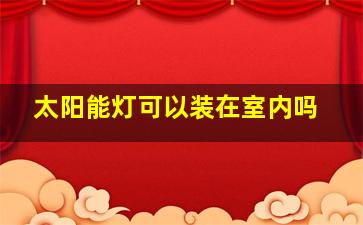 太阳能灯可以装在室内吗