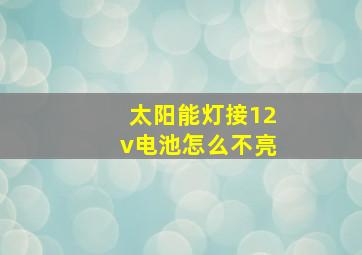 太阳能灯接12v电池怎么不亮