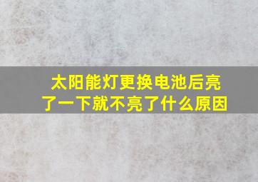 太阳能灯更换电池后亮了一下就不亮了什么原因