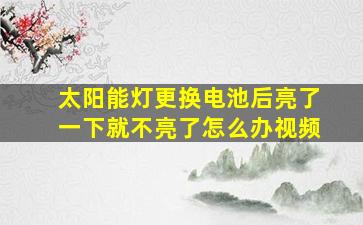 太阳能灯更换电池后亮了一下就不亮了怎么办视频