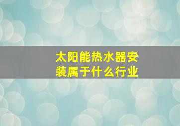 太阳能热水器安装属于什么行业