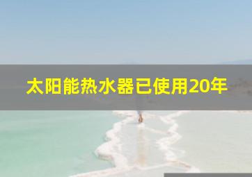 太阳能热水器已使用20年