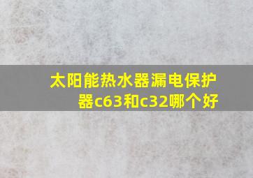 太阳能热水器漏电保护器c63和c32哪个好