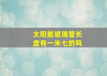 太阳能玻璃管长度有一米七的吗