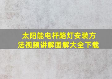 太阳能电杆路灯安装方法视频讲解图解大全下载