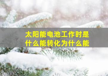 太阳能电池工作时是什么能转化为什么能