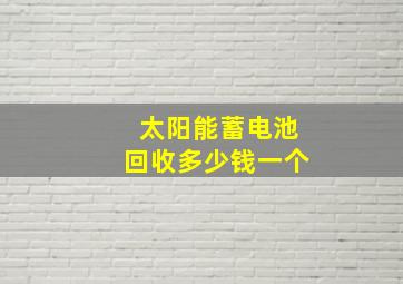 太阳能蓄电池回收多少钱一个