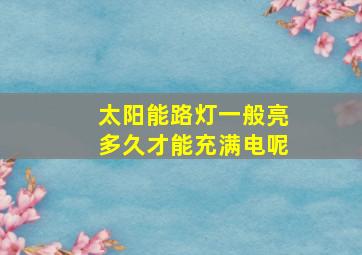 太阳能路灯一般亮多久才能充满电呢