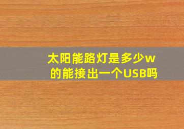 太阳能路灯是多少w的能接出一个USB吗