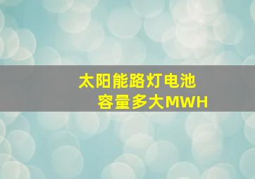 太阳能路灯电池容量多大MWH