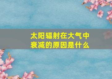 太阳辐射在大气中衰减的原因是什么