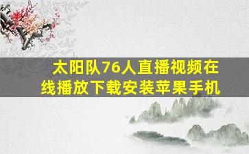 太阳队76人直播视频在线播放下载安装苹果手机