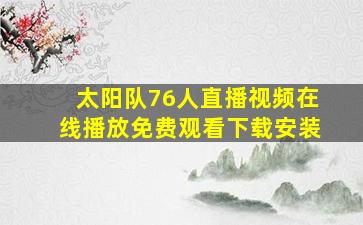 太阳队76人直播视频在线播放免费观看下载安装