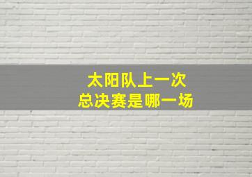 太阳队上一次总决赛是哪一场